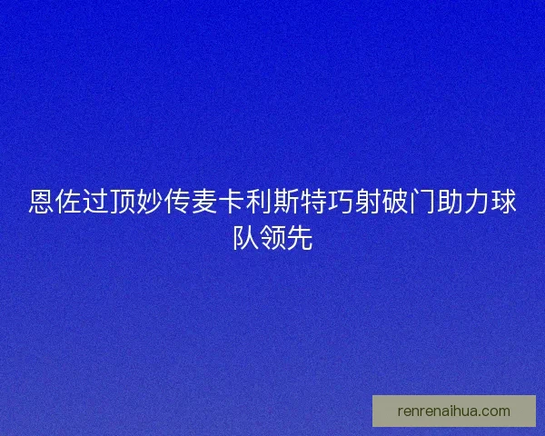 恩佐过顶妙传麦卡利斯特巧射破门助力球队领先