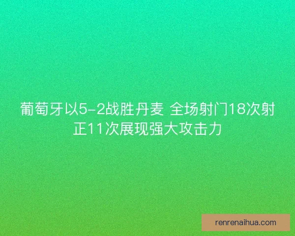 葡萄牙以5-2战胜丹麦 全场射门18次射正11次展现强大攻击力