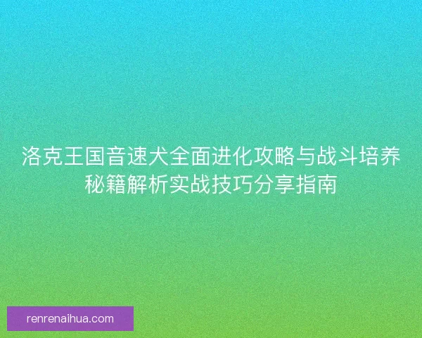 洛克王国音速犬全面进化攻略与战斗培养秘籍解析实战技巧分享指南