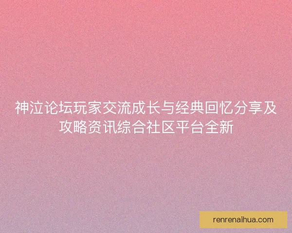 神泣论坛玩家交流成长与经典回忆分享及攻略资讯综合社区平台全新