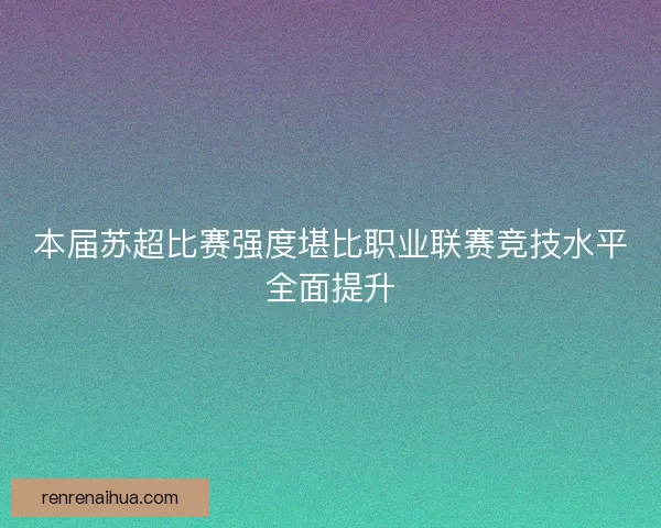 本届苏超比赛强度堪比职业联赛竞技水平全面提升