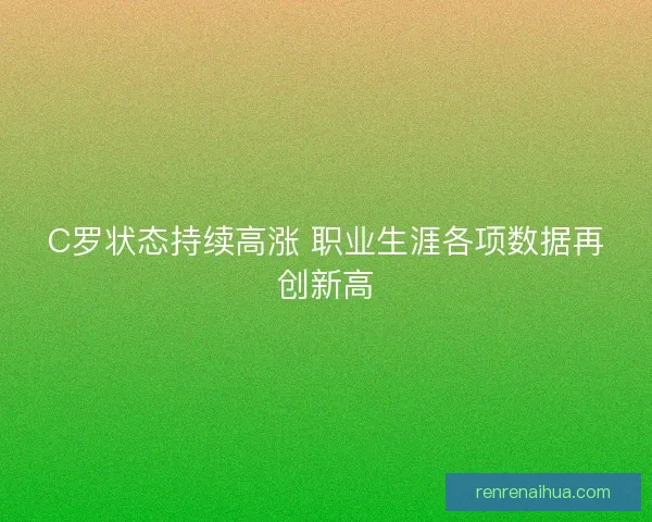 C罗状态持续高涨 职业生涯各项数据再创新高 C罗状态持续高涨 职业生涯各项数据再创新高