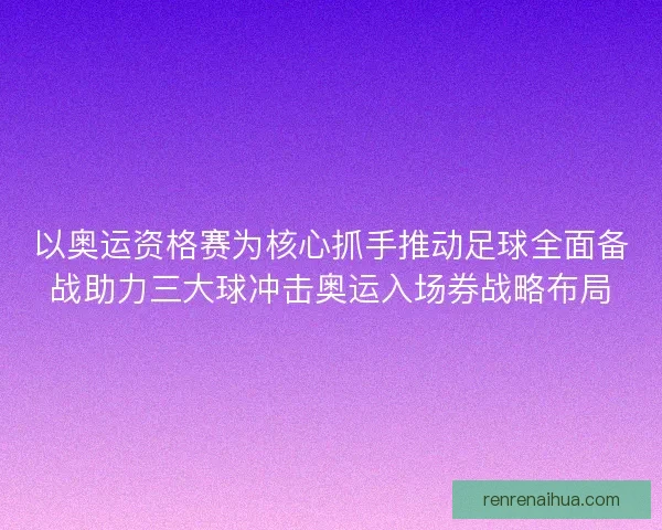 以奥运资格赛为核心抓手推动足球全面备战助力三大球冲击奥运入场券战略布局