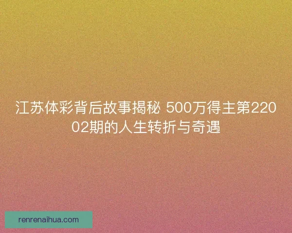 江苏体彩背后故事揭秘 500万得主第22002期的人生转折与奇遇 江苏体彩背后故事揭秘 500万得主第22002期的人生转折与奇遇