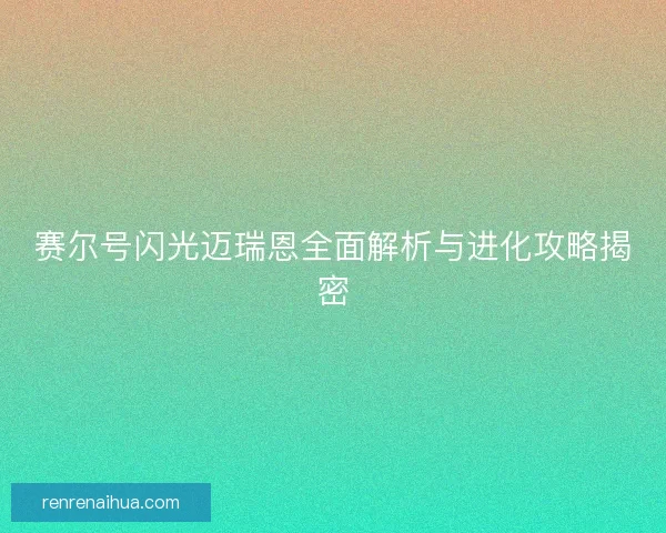 赛尔号闪光迈瑞恩全面解析与进化攻略揭密 赛尔号闪光迈瑞恩全面解析与进化攻略揭密
