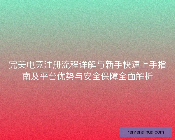 完美电竞注册流程详解与新手快速上手指南及平台优势与安全保障全面解析