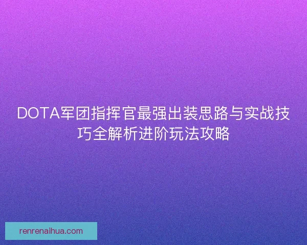 DOTA军团指挥官最强出装思路与实战技巧全解析进阶玩法攻略