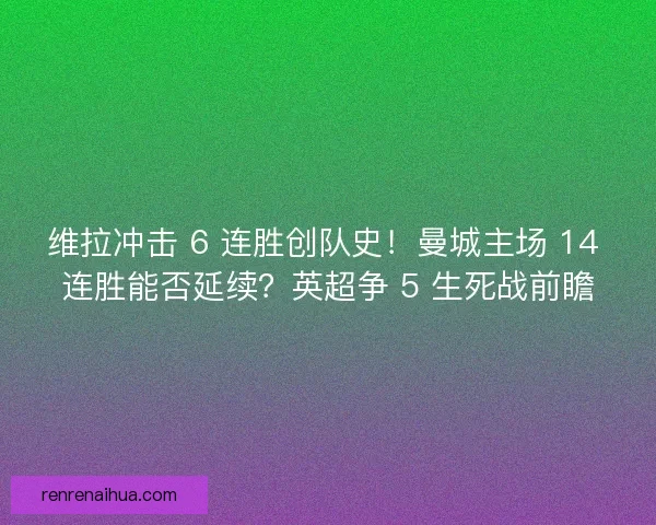 维拉冲击 6 连胜创队史！曼城主场 14 连胜能否延续？英超争 5 生死战前瞻