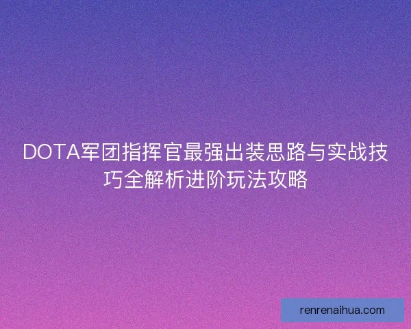 DOTA军团指挥官最强出装思路与实战技巧全解析进阶玩法攻略 DOTA军团指挥官最强出装思路与实战技巧全解析进阶玩法攻略