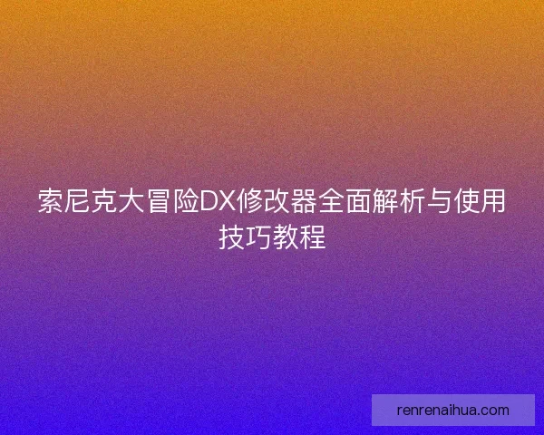 索尼克大冒险DX修改器全面解析与使用技巧教程