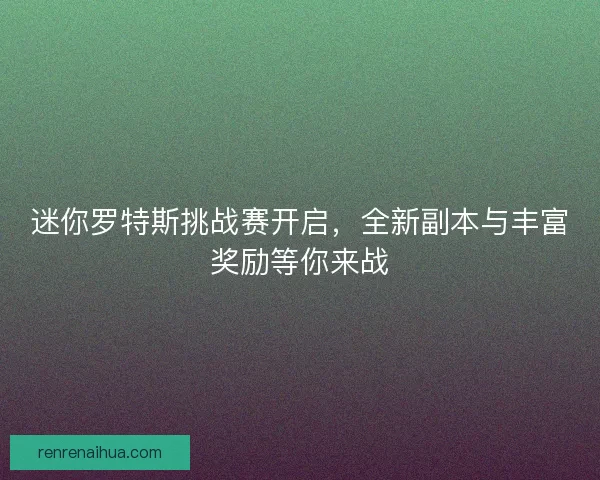 迷你罗特斯挑战赛开启，全新副本与丰富奖励等你来战