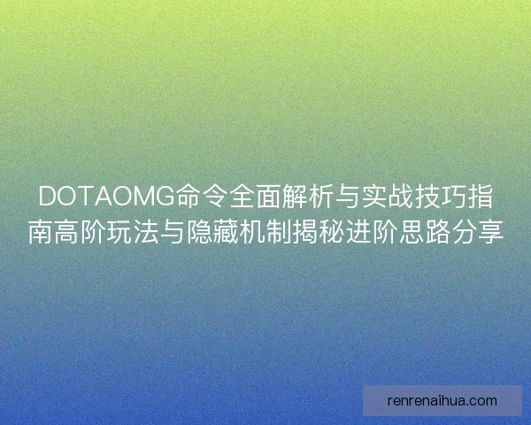 DOTAOMG命令全面解析与实战技巧指南高阶玩法与隐藏机制揭秘进阶思路分享