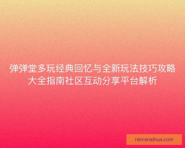 弹弹堂多玩经典回忆与全新玩法技巧攻略大全指南社区互动分享平台解析 弹弹堂多玩经典回忆与全新玩法技巧攻略大全指南社区互动分享平台解析