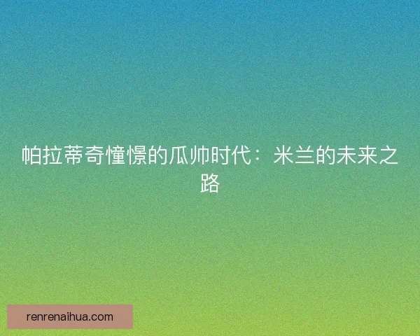 帕拉蒂奇憧憬的瓜帅时代：米兰的未来之路